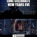 Some people don't celebrate new years :( | LUKE CELEBRATE NEW YEARS EVE; NO!!!!!!!! | image tagged in star wars | made w/ Imgflip meme maker