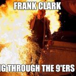 man on fire 2.jpg  | FRANK CLARK; GOING THROUGH THE 9'ERS LIKE | image tagged in man on fire 2jpg | made w/ Imgflip meme maker