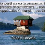 Change | “The world as we have created it is a process of our thinking. It cannot be changed without changing our thinking.”; ~Albert Einstein | image tagged in albert einstein,world,thinking,reality | made w/ Imgflip meme maker