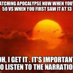 Apocalypse Now | WATCHING APOCALYPSE NOW WHEN YOU'RE 50 VS WHEN YOU FIRST SAW IT AT 13; OH, I GET IT . IT'S IMPORTANT TO LISTEN TO THE NARRATION | image tagged in apocalypse now | made w/ Imgflip meme maker