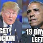 Just trying to get on some nerves | GET PACKIN; 19 DAYS LEFT | image tagged in trump obama | made w/ Imgflip meme maker