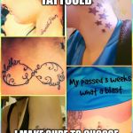  Bad tattoos  | WHEN I GET TATTOOED; I MAKE SURE TO CHOOSE THE WORST ARTIST IN TOWN | image tagged in bad tattoos | made w/ Imgflip meme maker