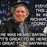 Found Alive | 01/01/2017 THIS JUST IN:  KEITH RICHARDS WAS FOUND ALIVE. HE WAS HEARD SAYING "IT'S GREAT TO BE HERE. IT'S GREAT TO BE ANYWHERE." | image tagged in keith richards | made w/ Imgflip meme maker
