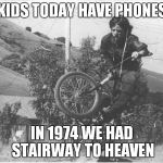 Garth Gilmartin | KIDS TODAY HAVE PHONES; IN 1974 WE HAD STAIRWAY TO HEAVEN | image tagged in garth gilmartin | made w/ Imgflip meme maker
