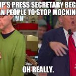 Trump Mocking Disabled Journalist | TRUMP'S PRESS SECRETARY BEGS THE AMERICAN PEOPLE TO STOP MOCKING TRUMP. OH REALLY. | image tagged in trump mocking disabled journalist | made w/ Imgflip meme maker