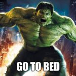 Incredible Hulk | GO TO BED | image tagged in incredible hulk | made w/ Imgflip meme maker