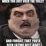 When you just used the toilet | WHEN YOU JUST USED THE TOILET; AND FORGOT THAT YOU'D BEEN EATING BEET-ROOT | image tagged in disgusted,beets,toilet,vegetables,vegan | made w/ Imgflip meme maker