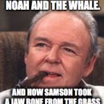 Archie Bunker | I KNOW ALL THE BIBLE STORIES. LIKE NOAH AND THE WHALE. AND HOW SAMSON TOOK A JAW BONE FROM THE GRASS AND KILLED THE WHOLE ARMY OF THE PHILIPPINES | image tagged in archie bunker | made w/ Imgflip meme maker