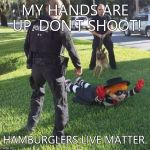 hamburgler | MY HANDS ARE UP. DON'T SHOOT! HAMBURGLERS LIVE MATTER. | image tagged in hamburgler,blm,matter,lives,shoot,hamburglar | made w/ Imgflip meme maker