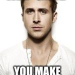 ryan gosling | HEY GIRL; YOU MAKE 34 LOOK GOOD | image tagged in ryan gosling | made w/ Imgflip meme maker