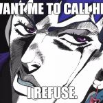 Rohan Refuses | YOU WANT ME TO CALL HIM IN? I REFUSE. | image tagged in i refuse,memes | made w/ Imgflip meme maker
