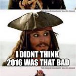 jack sparrow run | HEY EVERYONE GUESS WHAT? I DIDNT THINK 2016 WAS THAT BAD | image tagged in jack sparrow run,memes,funny | made w/ Imgflip meme maker