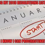 New Year's Resolutions | I'M COMPILING MY 2018 RESOLUTIONS LIST RIGHT NOW, JUST BECAUSE I KNOW I CAN PROCRASTINATE SOME TIMES. | image tagged in new year's resolutions,funny,funny memes,procrastination | made w/ Imgflip meme maker