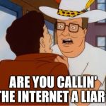 Fake News‽ | ARE YOU CALLIN' THE INTERNET A LIAR‽ | image tagged in hank hill cocaine,funny,memes,topical,h'what,reactions | made w/ Imgflip meme maker