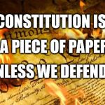 Constitution In Flames | THE CONSTITUTION IS JUST; A PIECE OF PAPER; UNLESS WE DEFEND IT | image tagged in constitution in flames | made w/ Imgflip meme maker