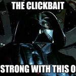 Darth Vader Tie Fighter | THE CLICKBAIT; IS STRONG WITH THIS ONE | image tagged in darth vader tie fighter | made w/ Imgflip meme maker