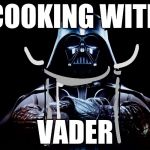 A New Cook | COOKING WITH; VADER | image tagged in darth vader,cooking with vader,new show,gif coming soon,star wars | made w/ Imgflip meme maker