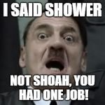 Hitlerbarb | I SAID SHOWER; NOT SHOAH,
YOU HAD ONE JOB! | image tagged in hitlerbarb | made w/ Imgflip meme maker