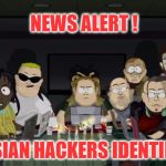 South Park Trolls | NEWS ALERT ! RUSSIAN HACKERS IDENTIFIED ! | image tagged in south park trolls | made w/ Imgflip meme maker