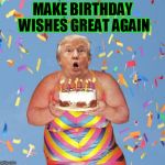 MAKE BIRTHDAY WISHES GREAT AGAIN | image tagged in fucktrump,donald trump the clown,nevertrump,fat bitch,happybirthday,birthday cake | made w/ Imgflip meme maker