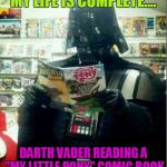 Darth Vader reading | MY LIFE IS COMPLETE.... DARTH VADER READING A "MY LITTLE PONY" COMIC BOOK | image tagged in darth vader reading | made w/ Imgflip meme maker