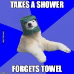 Poorly prepared polar bear | TAKES A SHOWER; FORGETS TOWEL | image tagged in poorly prepared polar bear | made w/ Imgflip meme maker