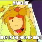 Madeline | MADELINE; SMILES IN THE FACE OF DANGER | image tagged in madeline | made w/ Imgflip meme maker