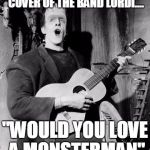 Happy Birthday to you! Lead guitar in a band SKROU! Happy Birthd | ... AND THIS ONE IS A COVER OF THE BAND LORDI.... "WOULD YOU LOVE A MONSTERMAN" | image tagged in happy birthday to you lead guitar in a band skrou happy birthd | made w/ Imgflip meme maker