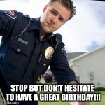 Police officer  | STOP BUT DON'T HESITATE TO HAVE A GREAT BIRTHDAY!!! | image tagged in police officer | made w/ Imgflip meme maker