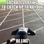 Track | SOCRATES TRYING TO CATCH UP TO RAYDOG; BE LIKE | image tagged in track | made w/ Imgflip meme maker