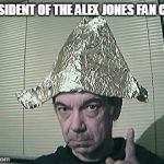 tinfoil hat | PRESIDENT OF THE ALEX JONES FAN CLUB | image tagged in tinfoil hat | made w/ Imgflip meme maker