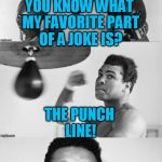 Ali's pun with punch | YOU KNOW WHAT MY FAVORITE PART OF A JOKE IS? THE PUNCH LINE! | image tagged in ali's pun with punch | made w/ Imgflip meme maker
