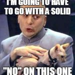Dr Evil Cat | I'M GOING TO HAVE TO GO WITH A SOLID; "NO" ON THIS ONE | image tagged in dr evil cat | made w/ Imgflip meme maker