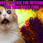 Amazed Cat | WHEN YOU SEE THE INTERNET FOR TIME FIRST TIME | image tagged in amazed cat | made w/ Imgflip meme maker