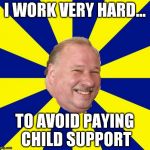 Mark Halburn | I WORK VERY HARD... TO AVOID PAYING CHILD SUPPORT | image tagged in mark halburn | made w/ Imgflip meme maker