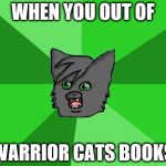 Warrior cats meme | WHEN YOU OUT OF; WARRIOR CATS BOOKS | image tagged in warrior cats meme | made w/ Imgflip meme maker