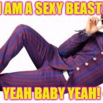 Austin powers | I AM A SEXY BEAST! YEAH BABY YEAH! | image tagged in austin powers | made w/ Imgflip meme maker
