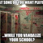Vandalized School | WHAT SONG DO YOU WANT PLAYING... ...WHILE YOU VANDALIZE YOUR SCHOOL? | image tagged in vandalized school | made w/ Imgflip meme maker