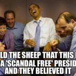Pass the Kool-Aid please | I TOLD THE SHEEP THAT THIS HAS BEEN A 'SCANDAL FREE' PRESIDENCY AND THEY BELIEVED IT | image tagged in memes,and then i said obama,scandal | made w/ Imgflip meme maker