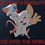 P&B | MY NEW YEAR'S RESOLUTION.... TAKE OVER THE WORLD! | image tagged in pb | made w/ Imgflip meme maker