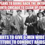 Untouchables | TRUMP PLANS TO BRING BACK THE UNTOUCHABLES INTO CHICAGO TO CLEAN UP CRIME; COURTS TO GIVE G-MEN WIDE LATITUDE TO CONDUCT RAIDS | image tagged in untouchables | made w/ Imgflip meme maker