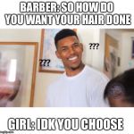 Nick young face | BARBER: SO HOW DO YOU WANT YOUR HAIR DONE; GIRL: IDK YOU CHOOSE | image tagged in nick young face | made w/ Imgflip meme maker