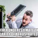Frustrated Managed Services | NEVER UNDERESTIMATE THE VULGARITY OF A FRUSTRATED MAN | image tagged in frustrated managed services | made w/ Imgflip meme maker