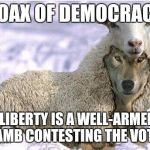 Wolf In Sheeps Clothing | HOAX OF DEMOCRACY; LIBERTY IS A WELL-ARMED LAMB CONTESTING THE VOTE. | image tagged in wolf in sheeps clothing | made w/ Imgflip meme maker
