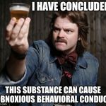 Pretentious Beer Nerd | I HAVE CONCLUDED; THIS SUBSTANCE CAN CAUSE OBNOXIOUS BEHAVIORAL CONDUCT | image tagged in pretentious beer nerd | made w/ Imgflip meme maker