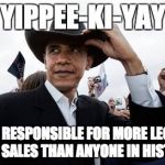 Obama Cowboy Hat | YIPPEE-KI-YAY I'M RESPONSIBLE FOR MORE LEGAL GUN SALES THAN ANYONE IN HISTORY | image tagged in memes,obama cowboy hat | made w/ Imgflip meme maker