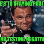 HERE'S TO STAYING POSITIVE AND TESTING NEGATIVE | image tagged in memes,leonardo dicaprio cheers | made w/ Imgflip meme maker