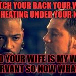 Othello | WATCH YOUR BACK YOUR WIFE IS CHEATING UNDER YOUR NOSE; AND YOUR WIFE IS MY WIFE SERVANT SO NOW WHAT!!! | image tagged in othello | made w/ Imgflip meme maker