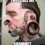 Feel like I need a shoelace | THEY CALL ME; GROMMET | image tagged in crazy,piercings,tattoos,scumbag republicans,safe space | made w/ Imgflip meme maker