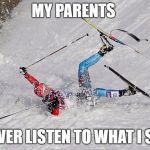 XC Ski Crash | MY PARENTS; NEVER LISTEN TO WHAT I SAY | image tagged in xc ski crash | made w/ Imgflip meme maker